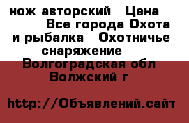 нож авторский › Цена ­ 2 500 - Все города Охота и рыбалка » Охотничье снаряжение   . Волгоградская обл.,Волжский г.